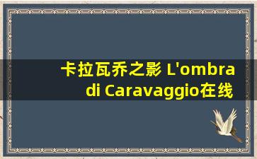 卡拉瓦乔之影 L'ombra di Caravaggio在线